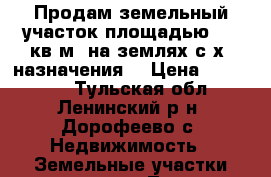 Продам земельный участок площадью 600 кв.м, на землях с/х  назначения. › Цена ­ 200 000 - Тульская обл., Ленинский р-н, Дорофеево с. Недвижимость » Земельные участки продажа   . Тульская обл.